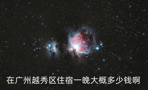 在廣州越秀區住宿一晚大概多少錢啊