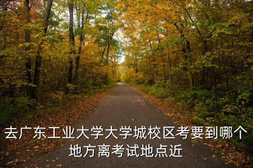 廣州廣工考試，廣工初試的考試地點在哪里