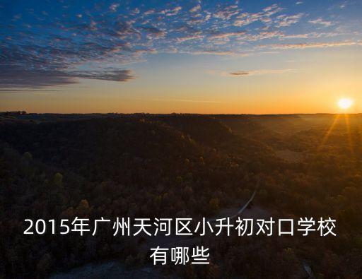 2015年廣州天河區(qū)小升初對(duì)口學(xué)校有哪些