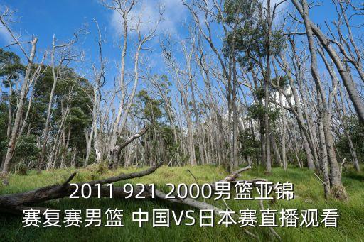 廣州亞運會男籃對陣日本，2011 921 2000男籃亞錦賽復賽男籃 中國VS日本賽直播觀看