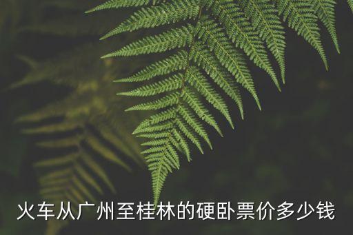火車從廣州至桂林的硬臥票價多少錢