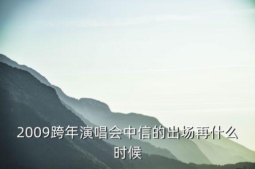 廣州中信跨年夜，2009跨年演唱會(huì)中信的出場(chǎng)再什么時(shí)候