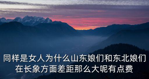同樣是女人為什么山東娘們和東北娘們?cè)陂L(zhǎng)象方面差距那么大呢有點(diǎn)費(fèi)
