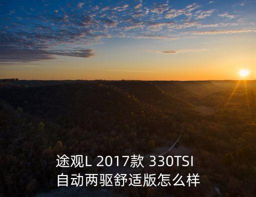 上海市大眾途觀330，途觀L 2017款 330TSI 自動(dòng)兩驅(qū)舒適版怎么樣