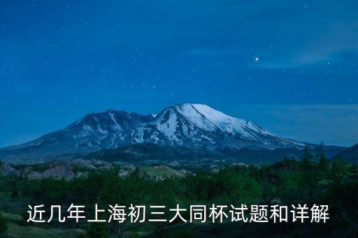 上海市大同中學杯試題，近幾年上海初三大同杯試題和詳解