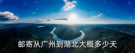 郵寄從廣州到湖北大概多少天