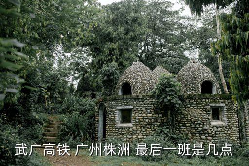 9月12號廣州到株洲高鐵，武廣高鐵 廣州株洲 最后一班是幾點