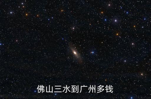 三水三江到廣州南站打車多少錢，佛山三水到廣州多錢