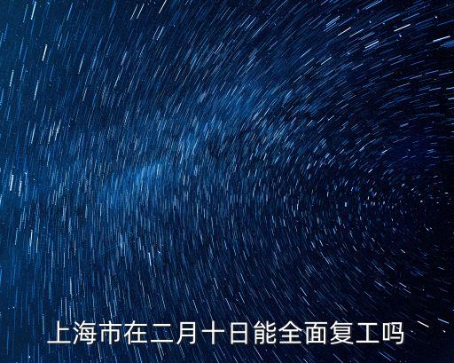 上海市2月9日前不得復工，上海市在二月十日能全面復工嗎