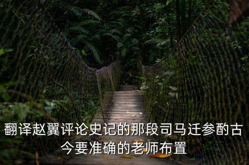 翻譯趙翼評論史記的那段司馬遷參酌古今要準確的老師布置