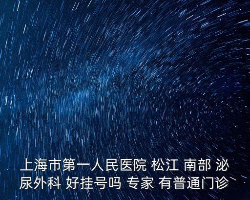 上海市第一人民醫院 松江 南部 泌尿外科 好掛號嗎 專家 有普通門診