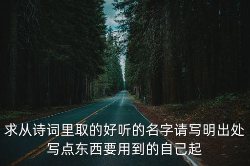 求從詩詞里取的好聽的名字請寫明出處寫點東西要用到的自己起