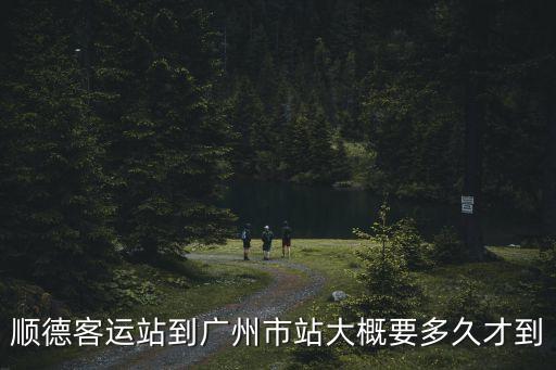 順德客運站大巴到廣州省站要多久，順德坐車到廣州要多久
