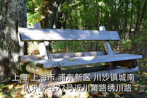 上海 上海市 浦東新區 川沙鎮城南一隊朱家宅77號近川黃路繡川路