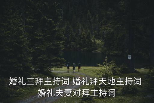 婚禮三拜主持詞 婚禮拜天地主持詞 婚禮夫妻對(duì)拜主持詞