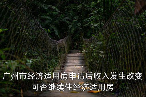 廣州市經濟適用房申請后收入發生改變可否繼續住經濟適用房