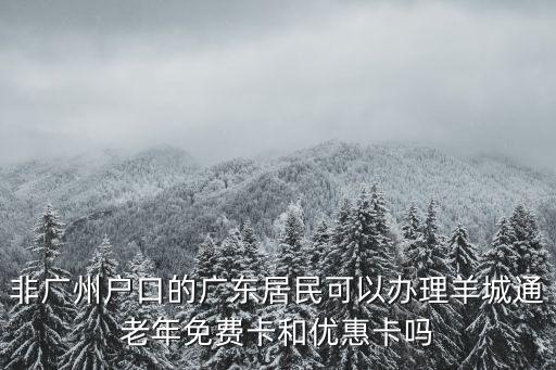 非廣州戶口的廣東居民可以辦理羊城通老年免費卡和優惠卡嗎