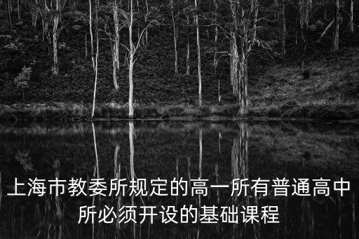 上海市教委所規定的高一所有普通高中所必須開設的基礎課程
