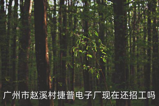廣州市趙溪村捷普電子廠現(xiàn)在還招工嗎