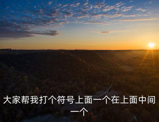 大家?guī)臀掖騻€符號上面一個在上面中間一個