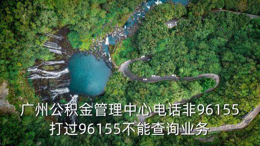 廣州公積金管理中心電話非96155打過96155不能查詢業務