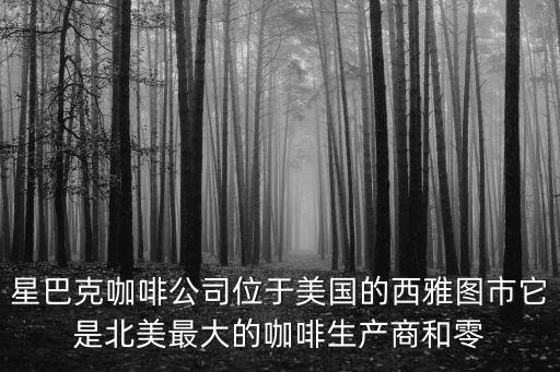 星巴克咖啡公司位于美國的西雅圖市它是北美最大的咖啡生產商和零