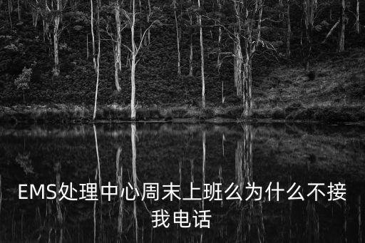 EMS處理中心周末上班么為什么不接我電話