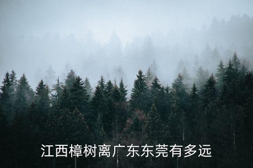 江西樟樹離廣東東莞有多遠