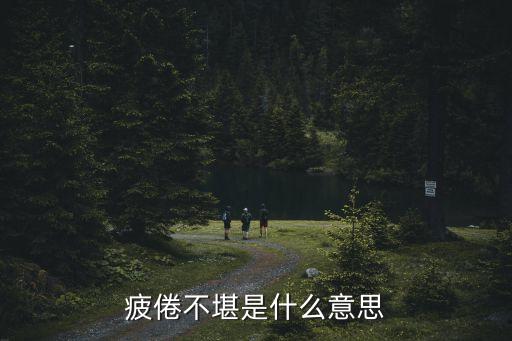 疲乏不堪，疲倦不堪是什么意思