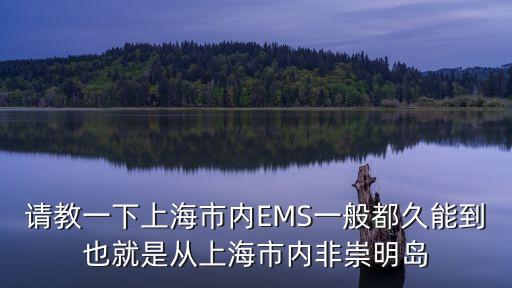 請教一下上海市內EMS一般都久能到也就是從上海市內非崇明島
