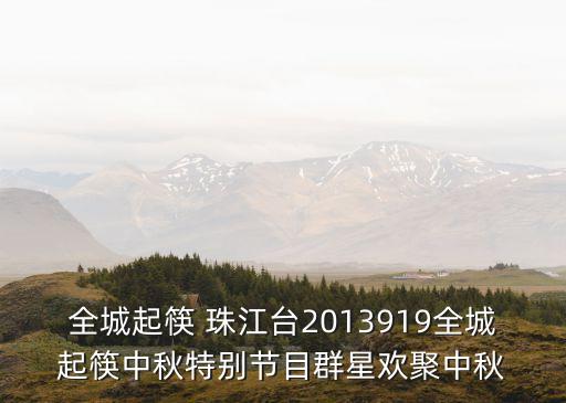 廣州珠江中秋晚會，全城起筷 珠江臺2013919全城起筷中秋特別節(jié)目群星歡聚中秋