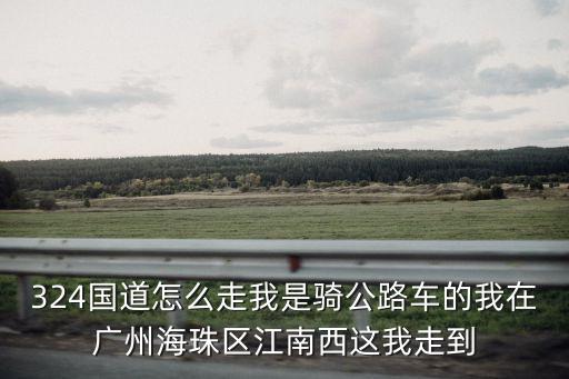 廣州增城324國道怎么去，324國道和118省道在增城中新鎮相交請問四個方向可以去哪里急