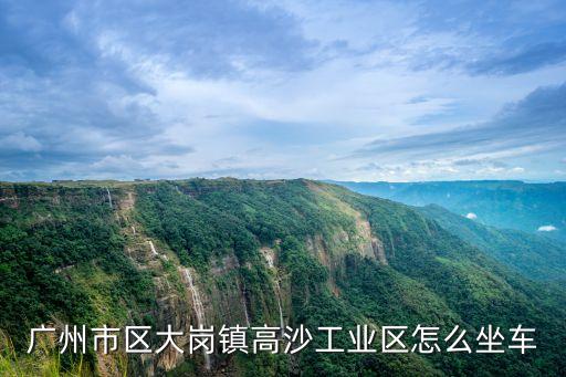 廣州市區大崗鎮高沙工業區怎么坐車