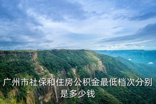 廣州市社保和住房公積金最低檔次分別是多少錢