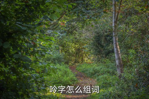 吟的組詞，吟字怎么組詞