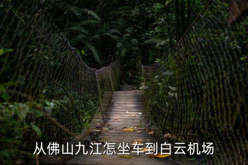 佛山九江到廣州白云機場大巴，從南海九江怎么去廣州白云機場