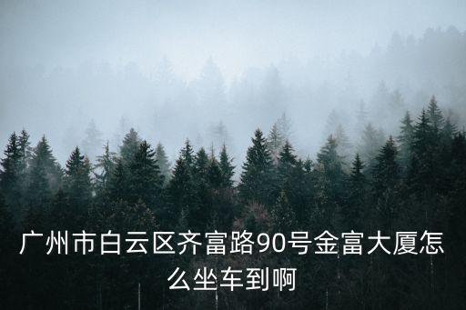 開發區到廣州金富大廈，廣州開發區到廣州市白云區齊富路金富大廈怎么走