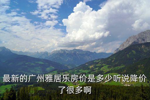 最新的廣州雅居樂房價是多少聽說降價了很多啊