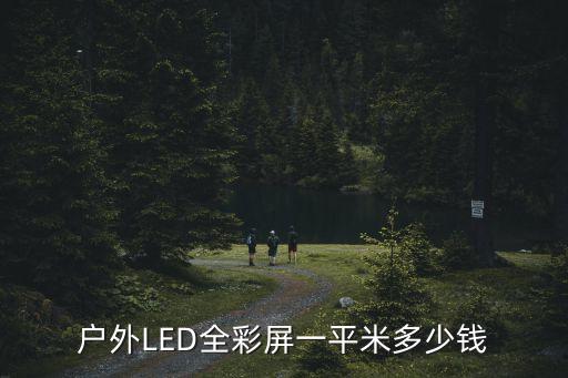 廣州led戶外全彩屏報價，戶外LED全彩屏一平米多少錢