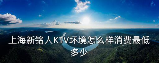 上海新銘人KTV壞境怎么樣消費最低多少