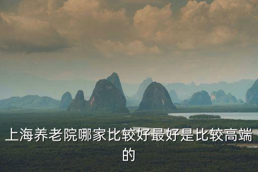 上海養老院哪家比較好最好是比較高端的