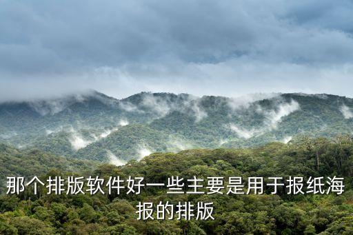 那個排版軟件好一些主要是用于報紙海報的排版