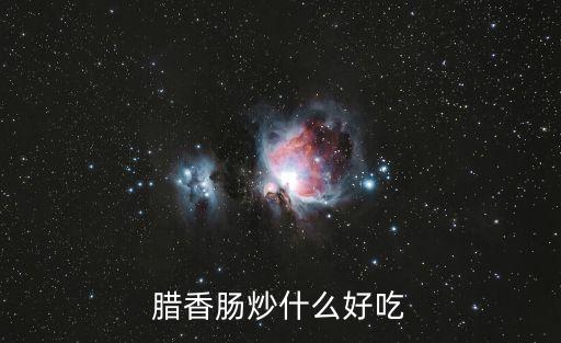 臘香腸炒什么好吃
