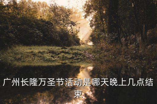 廣州長隆萬圣節活動是哪天晚上幾點結束
