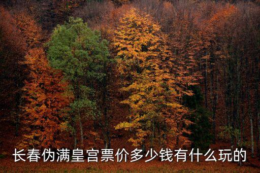 長春偽滿皇宮票價多少錢有什么玩的