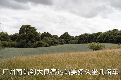 廣州南站到大良站多長時間到，廣州南站到佛山大良的輕軌多久可以到