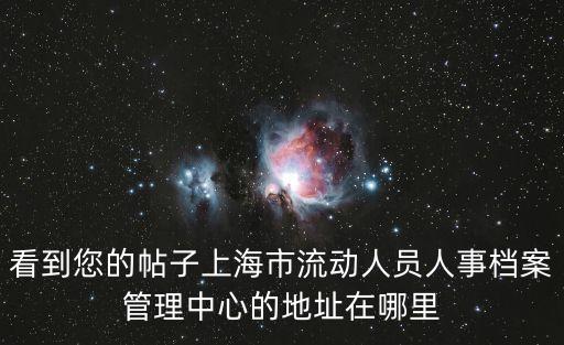 看到您的帖子上海市流動人員人事檔案管理中心的地址在哪里
