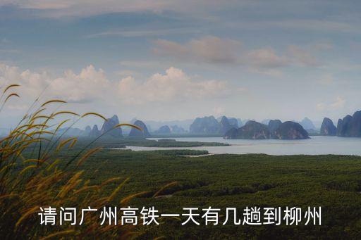 請問廣州高鐵一天有幾趟到柳州