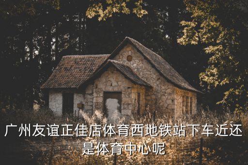 廣州友誼商店正佳店在地鐵哪個站，廣州友誼百貨在哪里