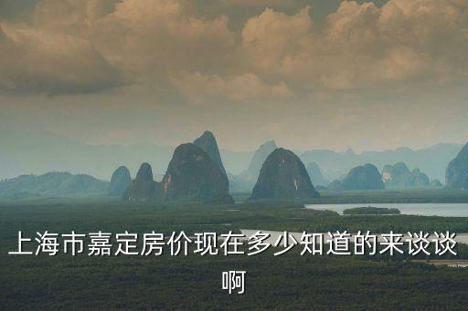 上海市嘉定房價現(xiàn)在多少知道的來談談啊